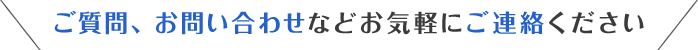 ご質問、お問い合わせなどお気軽にご連絡ください 