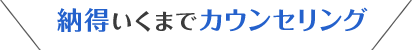 納得いくまでカウンセリング